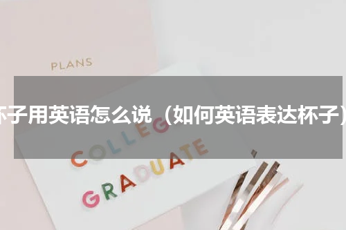 杯子用英语怎么说（如何英语表达杯子）