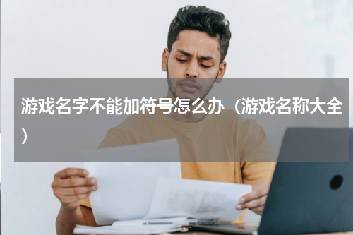 游戏名字不能加符号怎么办（游戏名称大全）