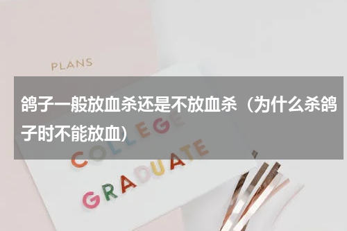 鸽子一般放血杀还是不放血杀（为什么杀鸽子时不能放血）