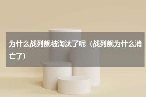 为什么战列舰被淘汰了呢（战列舰为什么消亡了）