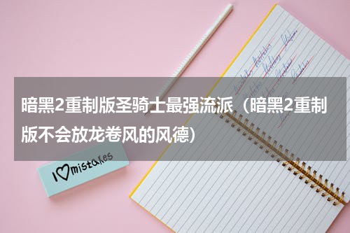 暗黑2重制版圣骑士最强流派（暗黑2重制版不会放龙卷风的风德）