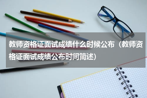 教师资格证面试成绩什么时候公布（教师资格证面试成绩公布时间简述）