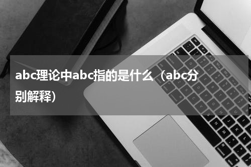 abc理论中abc指的是什么（abc分别解释）