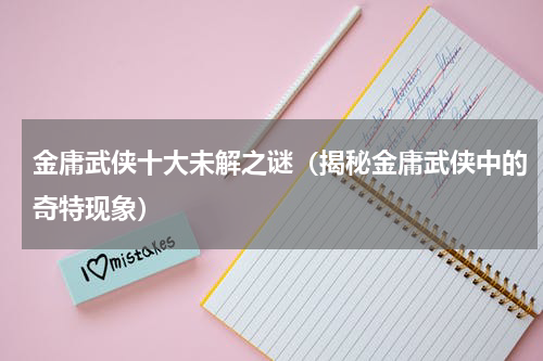 金庸武侠十大未解之谜（揭秘金庸武侠中的奇特现象）