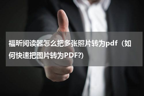 福昕阅读器怎么把多张照片转为pdf（如何快速把图片转为PDF?）