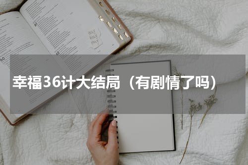 幸福36计大结局（有剧情了吗）