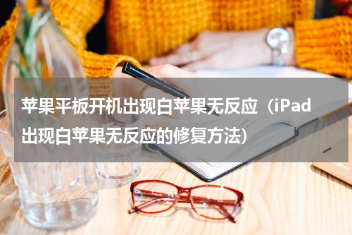 苹果平板开机出现白苹果无反应（iPad出现白苹果无反应的修复方法）