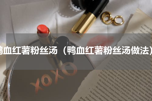 鸭血红薯粉丝汤（鸭血红薯粉丝汤做法）