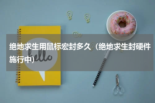 绝地求生用鼠标宏封多久（绝地求生封硬件施行中）
