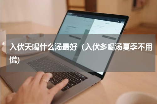 入伏天喝什么汤最好（入伏多喝汤夏季不用慌）