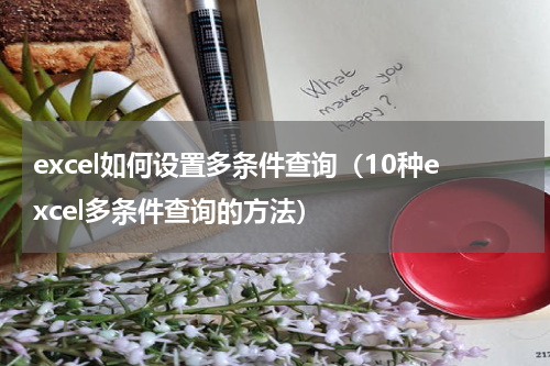 excel如何设置多条件查询（10种excel多条件查询的方法）