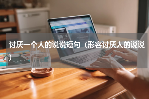 讨厌一个人的说说短句（形容讨厌人的说说）
