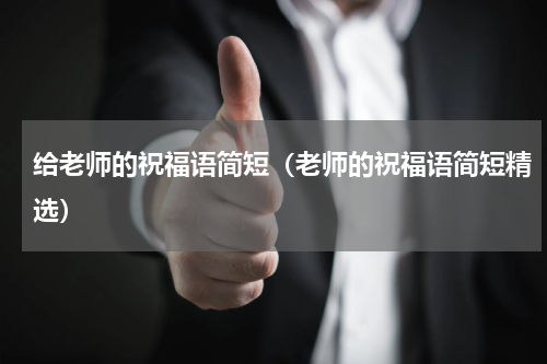 给老师的祝福语简短（老师的祝福语简短精选）