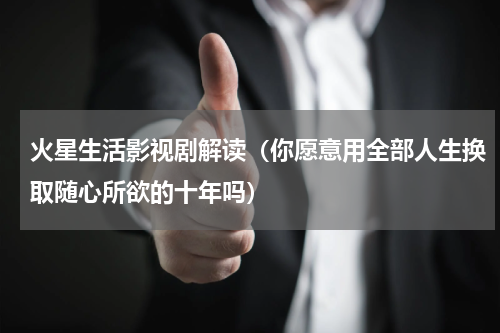 火星生活影视剧解读（你愿意用全部人生换取随心所欲的十年吗）