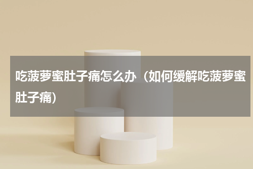 吃菠萝蜜肚子痛怎么办（如何缓解吃菠萝蜜肚子痛）