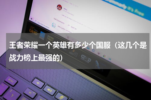 王者荣耀一个英雄有多少个国服（这几个是战力榜上最强的）