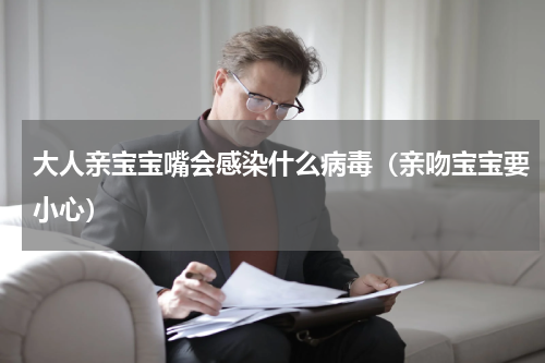 大人亲宝宝嘴会感染什么病毒（亲吻宝宝要小心）