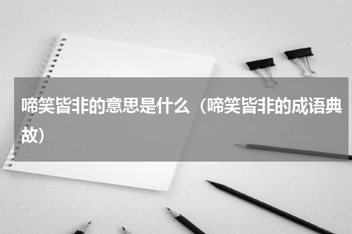 啼笑皆非的意思是什么（啼笑皆非的成语典故）