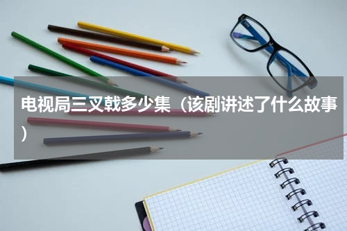 电视局三叉戟多少集（该剧讲述了什么故事）