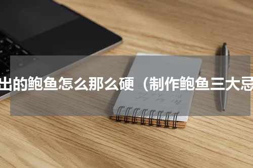 做出的鲍鱼怎么那么硬（制作鲍鱼三大忌）