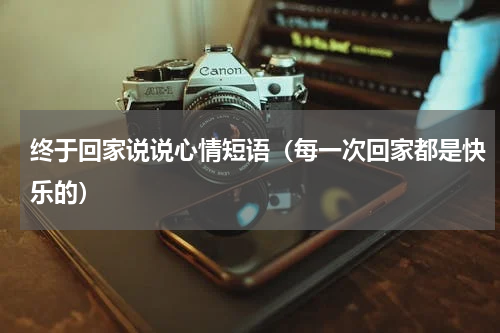 终于回家说说心情短语（每一次回家都是快乐的）