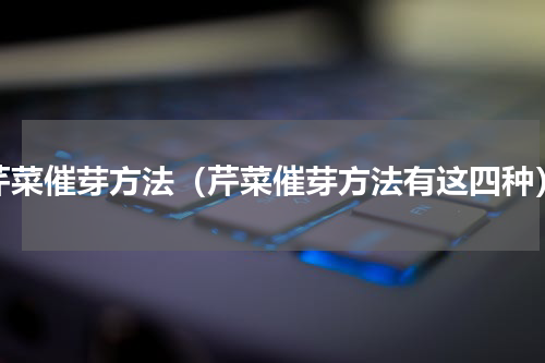 芹菜催芽方法（芹菜催芽方法有这四种）