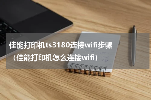 佳能打印机ts3180连接wifi步骤（佳能打印机怎么连接wifi）
