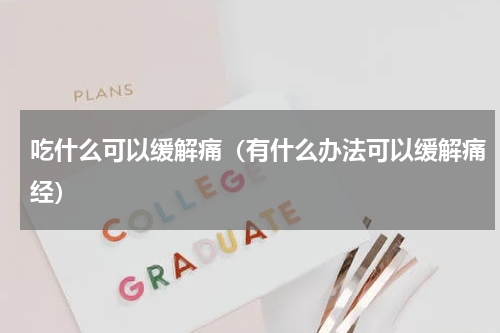 吃什么可以缓解痛（有什么办法可以缓解痛经）