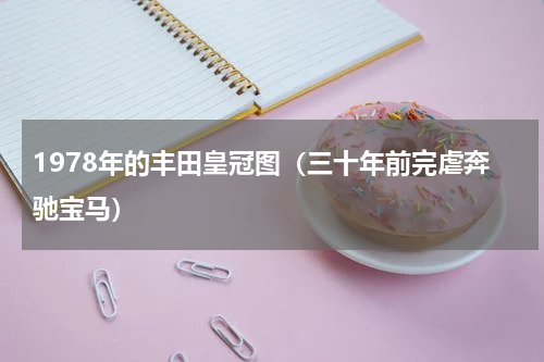 1978年的丰田皇冠图（三十年前完虐奔驰宝马）
