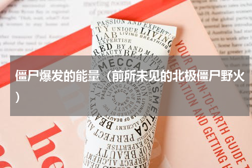 僵尸爆发的能量（前所未见的北极僵尸野火）