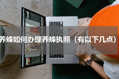 养蜂如何办理养蜂执照（有以下几点）