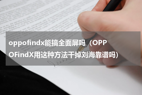 oppofindx能搞全面屏吗（OPPOFindX用这种方法干掉刘海靠谱吗）