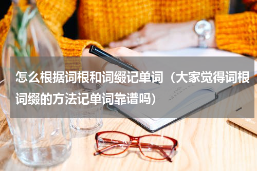 怎么根据词根和词缀记单词（大家觉得词根词缀的方法记单词靠谱吗）
