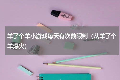 羊了个羊小游戏每天有次数限制（从羊了个羊爆火）