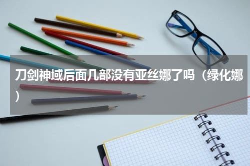 刀剑神域后面几部没有亚丝娜了吗（绿化娜）