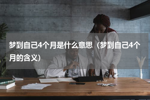 梦到自己4个月是什么意思（梦到自己4个月的含义）
