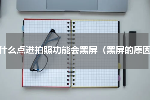 为什么点进拍照功能会黑屏（黑屏的原因）