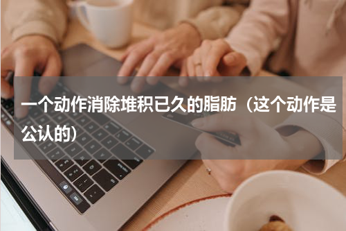 一个动作消除堆积已久的脂肪（这个动作是公认的）
