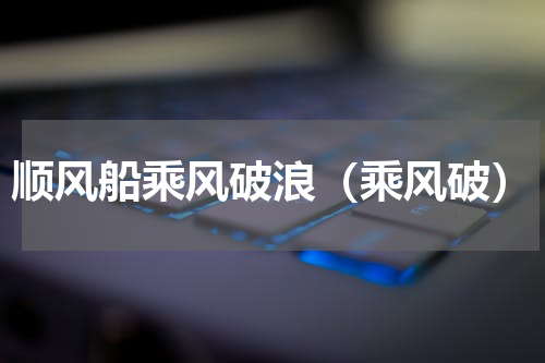 顺风船乘风破浪（乘风破）