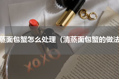 清蒸面包蟹怎么处理（清蒸面包蟹的做法）