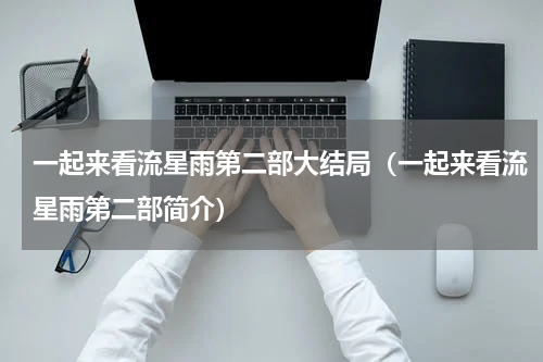 一起来看流星雨第二部大结局（一起来看流星雨第二部简介）