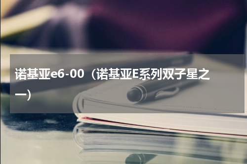诺基亚e6-00（诺基亚E系列双子星之一）