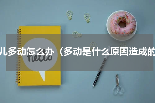 女儿多动怎么办（多动是什么原因造成的）