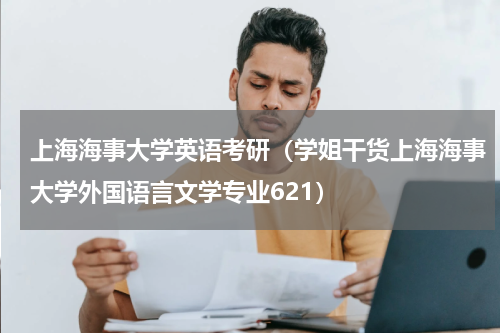上海海事大学英语考研（学姐干货上海海事大学外国语言文学专业621）