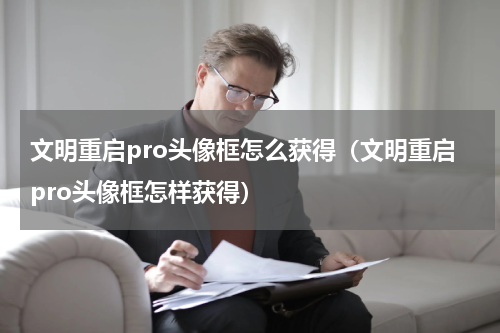 文明重启pro头像框怎么获得（文明重启pro头像框怎样获得）