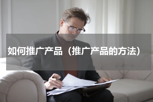 如何推广产品（推广产品的方法）