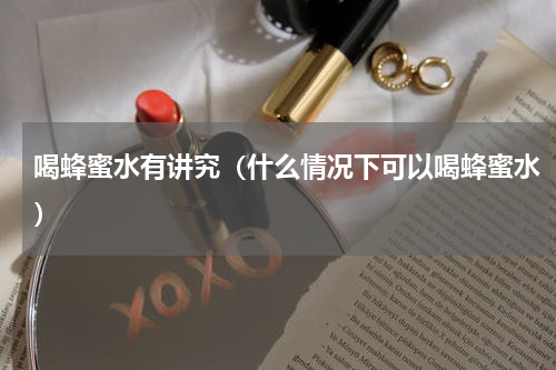喝蜂蜜水有讲究（什么情况下可以喝蜂蜜水）