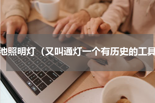 电池照明灯（又叫通灯一个有历史的工具）