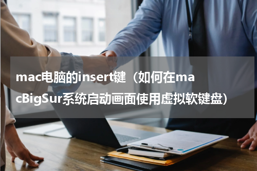 mac电脑的insert键（如何在macBigSur系统启动画面使用虚拟软键盘）