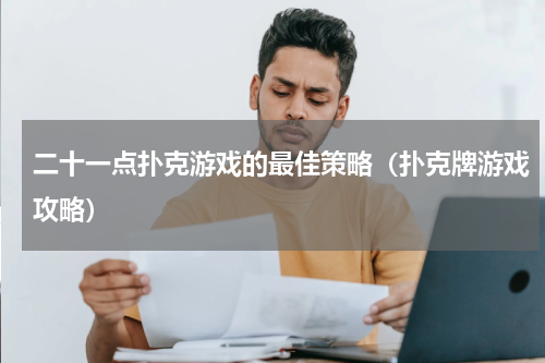 二十一点扑克游戏的最佳策略（扑克牌游戏攻略）